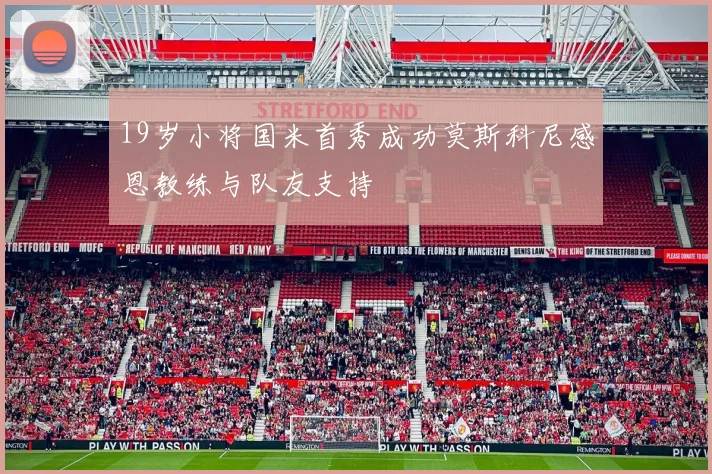 19岁小将国米首秀成功莫斯科尼感恩教练与队友支持
