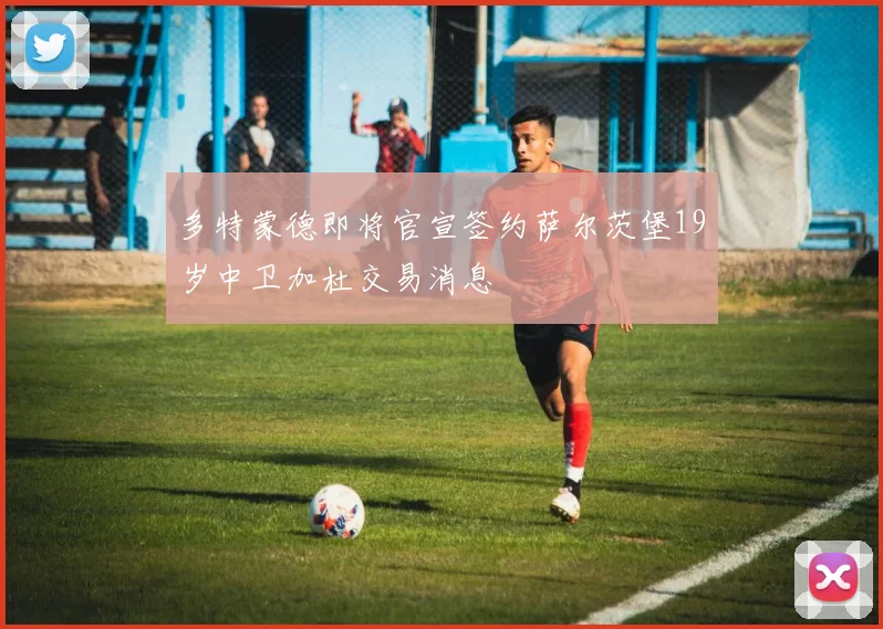 多特蒙德即将官宣签约萨尔茨堡19岁中卫加杜交易消息
