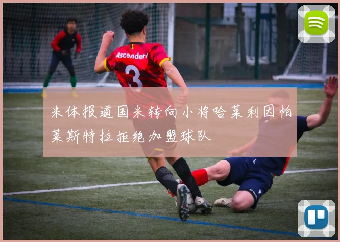 米体报道国米转向小将哈莱利因帕莱斯特拉拒绝加盟球队