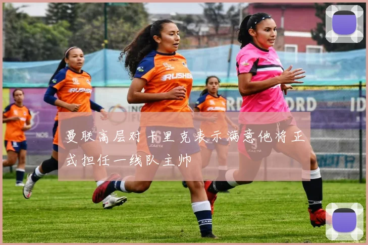 曼联高层对卡里克表示满意他将正式担任一线队主帅