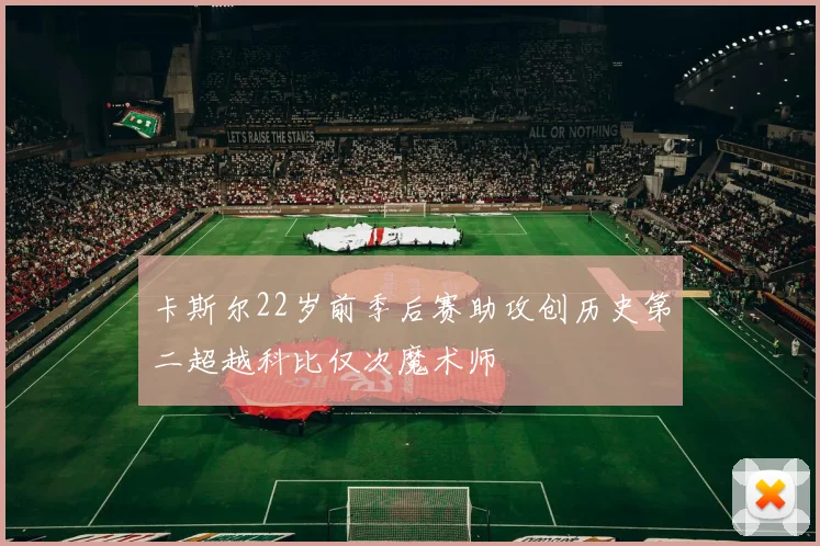 卡斯尔22岁前季后赛助攻创历史第二超越科比仅次魔术师