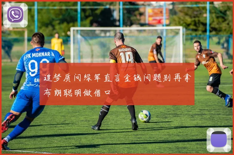 追梦质问绿军直言金钱问题别再拿布朗聪明做借口