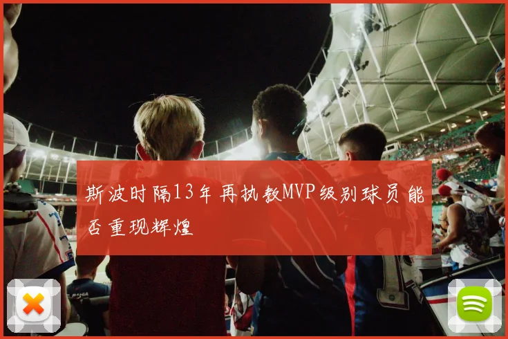 斯波时隔13年再执教MVP级别球员能否重现辉煌