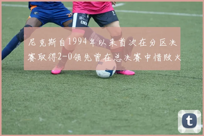 尼克斯自1994年以来首次在分区决赛取得2-0领先曾在总决赛中惜败火箭