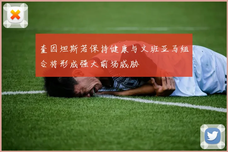 奎因坦斯若保持健康与文班亚马组合将形成强大前场威胁