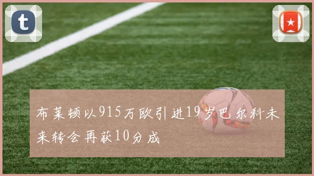 布莱顿以915万欧引进19岁巴尔科未来转会再获10分成